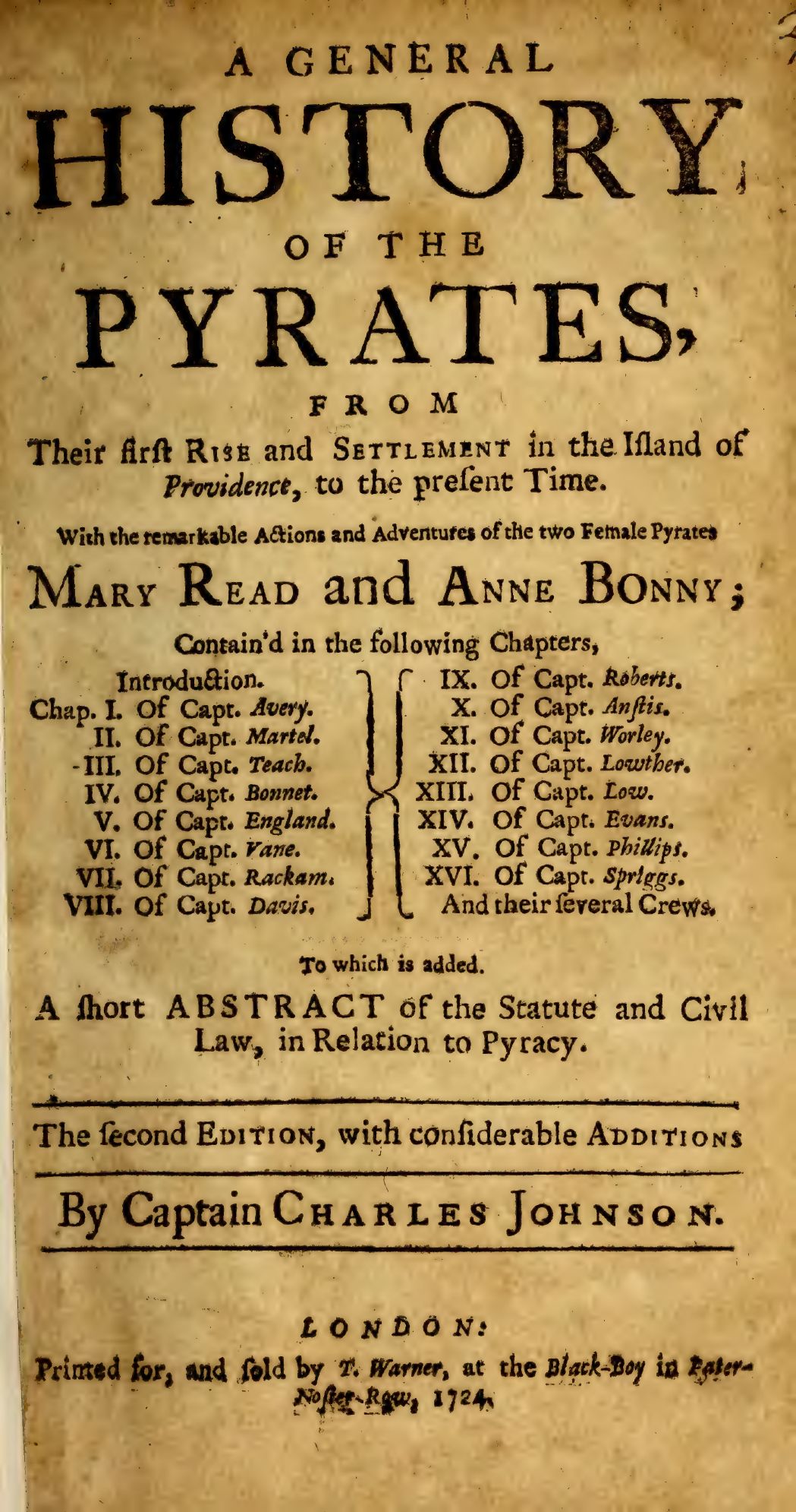 Letterpress title page reading: A General History of the Pyrates, from their first Rise and Settlement in the Island of Providence, to the present Time. With the remarkable Actions and Adventures of the two Female Pyrates Mary Read and Anne Bonny. Below sits a two-column list of sixteen chapters, from Captain Avery to Captain Spriggs, and a note of a short abstract of the statute and civil law in relation to piracy. A line between rules reads: The second Edition, with considerable Additions, By Captain Charles Johnson. The imprint reads: London, printed for, and sold by T. Warner, at the Black-Boy in Pater-Noster-Row, 1724.